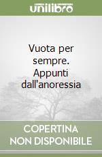 Vuota per sempre. Appunti dall'anoressia libro