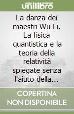 La danza dei maestri Wu Li. La fisica quantistica e la teoria della relatività spiegate senza l'aiuto della matematica libro