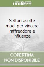 Settantasette modi per vincere raffreddore e influenza libro