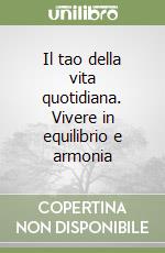 Il tao della vita quotidiana. Vivere in equilibrio e armonia libro