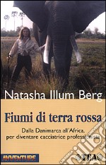 Fiumi di terra rossa. Il mio apprendistato come safarista in Africa