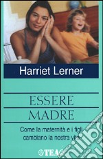 Essere madre. Come la maternità e i figli cambiano la notra vita libro