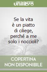 Se la vita è un piatto di ciliege, perché a me solo i noccioli? libro