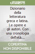 Dizionario della letteratura greca e latina. Le opere e gli autori. Con una cronologia dell'età antica libro