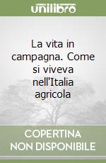 La vita in campagna. Come si viveva nell'Italia agricola libro