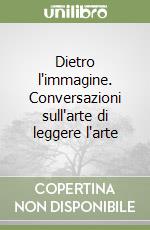 Dietro l'immagine. Conversazioni sull'arte di leggere l'arte