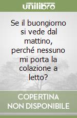 Se il buongiorno si vede dal mattino, perché nessuno mi porta la colazione a letto? libro