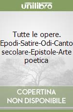 Tutte le opere. Epodi-Satire-Odi-Canto secolare-Epistole-Arte poetica libro