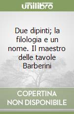 Due dipinti; la filologia e un nome. Il maestro delle tavole Barberini libro