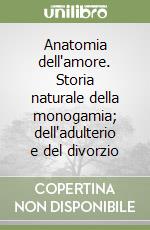 Anatomia dell'amore. Storia naturale della monogamia; dell'adulterio e del divorzio libro