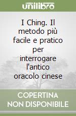 I Ching. Il metodo più facile e pratico per interrogare l'antico oracolo cinese libro