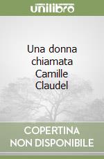 Una donna chiamata Camille Claudel libro