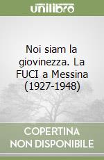 Noi siam la giovinezza. La FUCI a Messina (1927-1948) libro