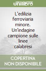 L'edilizia ferroviaria minore. Un'indagine campione sulle linee calabresi libro