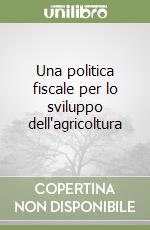 Una politica fiscale per lo sviluppo dell'agricoltura libro