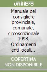 Manuale del consigliere provinciale, comunale, circoscrizionale 1998. Ordinamenti enti locali nella Regione siciliana libro