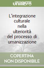 L'integrazione culturale nella ulteriorità del processo di umanizzazione libro