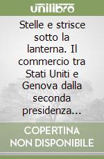 Stelle e strisce sotto la lanterna. Il commercio tra Stati Uniti e Genova dalla seconda presidenza Madison alla guerra civile libro