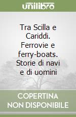 Tra Scilla e Cariddi. Ferrovie e ferry-boats. Storie di navi e di uomini libro