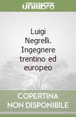 Luigi Negrelli. Ingegnere trentino ed europeo libro