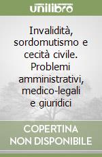 Invalidità, sordomutismo e cecità civile. Problemi amministrativi, medico-legali e giuridici libro