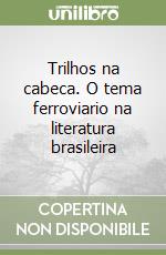 Trilhos na cabeca. O tema ferroviario na literatura brasileira libro