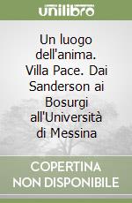 Un luogo dell'anima. Villa Pace. Dai Sanderson ai Bosurgi all'Università di Messina libro
