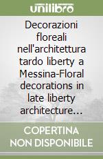 Decorazioni floreali nell'architettura tardo liberty a Messina-Floral decorations in late liberty architecture in Messina libro