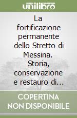 La fortificazione permanente dello Stretto di Messina. Storia, conservazione e restauro di un patrimonio architettonico e ambientale libro