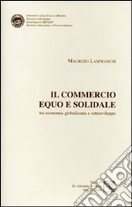 Il commercio equo e solidale tra economia globalizzata e sottosviluppo libro