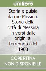 Storia e puisia da me Missina. Storia della città di Messina in versi dalle origini al terremoto del 1908 libro