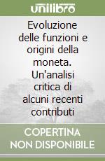 Evoluzione delle funzioni e origini della moneta. Un'analisi critica di alcuni recenti contributi libro