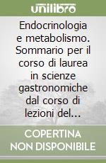 Endocrinologia e metabolismo. Sommario per il corso di laurea in scienze gastronomiche dal corso di lezioni del prof. Francesco Trimarchi