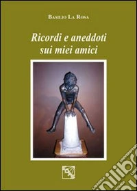 Ricordi e aneddoti sui miei amici libro