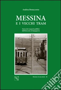 Messina e i vecchi tram. Storia dei trasporti pubblici dall'Ottocento al dopoguerra libro