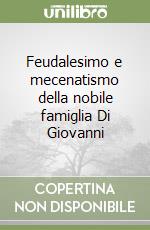 Feudalesimo e mecenatismo della nobile famiglia Di Giovanni libro