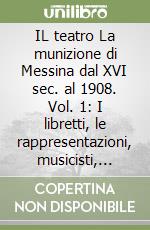 IL teatro La munizione di Messina dal XVI sec. al 1908. Vol. 1: I libretti, le rappresentazioni, musicisti, cantanti e orchestrali libro