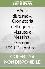 «Acta diuturna». Cronistoria della guerra vissuta a Messina. Gennaio 1940-Dicembre 1943 libro