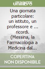 Una giornata particolare: un istituto, un professore e ... ricordi. (Messina, la Farmacologia a Medicina dal 1980 al 2016)