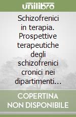 Schizofrenici in terapia. Prospettive terapeutiche degli schizofrenici cronici nei dipartimenti di salute mentale libro