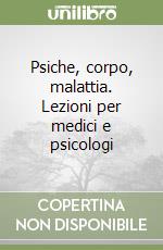 Psiche, corpo, malattia. Lezioni per medici e psicologi libro