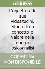 L'oggetto e le sue vicissitudini. Storia di un concetto e valore della teoria in psicoanalisi libro