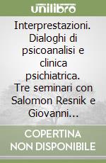 Interprestazioni. Dialoghi di psicoanalisi e clinica psichiatrica. Tre seminari con Salomon Resnik e Giovanni Gozzetto libro