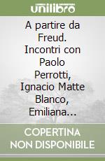 A partire da Freud. Incontri con Paolo Perrotti, Ignacio Matte Blanco, Emiliana Mazzonis e Renata De Benedetti Gaddini libro