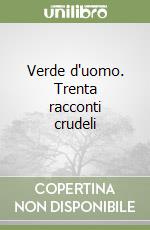 Verde d'uomo. Trenta racconti crudeli