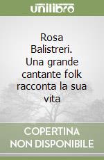 Rosa Balistreri. Una grande cantante folk racconta la sua vita libro