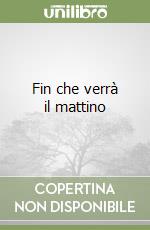 Fin che verrà il mattino libro