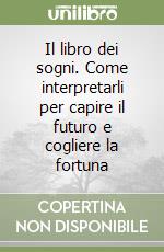 Il libro dei sogni. Come interpretarli per capire il futuro e cogliere la fortuna libro