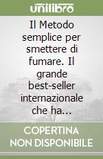 Il Metodo semplice per smettere di fumare. Il grande best-seller internazionale che ha 'Liberato' milioni di fumatori incalliti libro