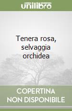 Tenera rosa, selvaggia orchidea libro